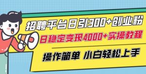 招聘平台日引300+创业粉,日稳定变现4000+实操教程小白轻松上手【揭秘】-淘金日记
