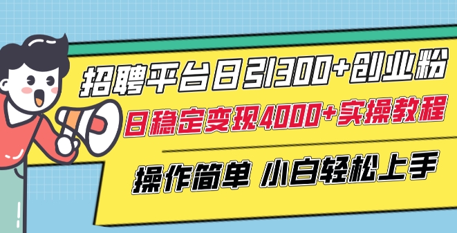 招聘平台日引300+创业粉,日稳定变现4000+实操教程小白轻松上手【揭秘】-淘金日记