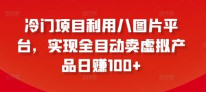 冷门项目利用八图片平台,实现全目动卖虚拟产品日赚100+【揭秘】-淘金日记