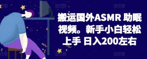 2024搬运国外ASMR 助眠视频,新手小白轻松上手 日入200左右【揭秘】-淘金日记