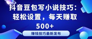 抖音豆包写小说技巧：轻松设置，每天赚取 500+【揭秘】-淘金日记