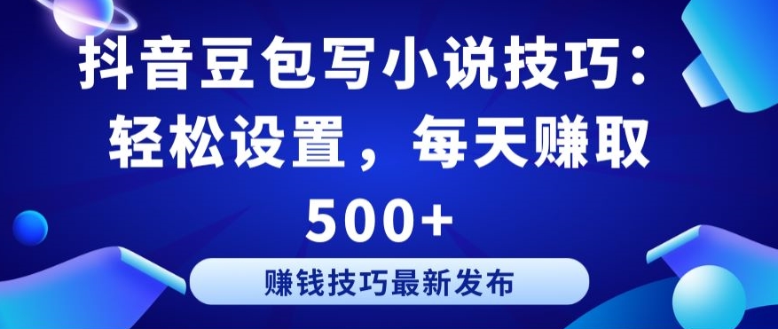 抖音豆包写小说技巧:轻松设置,每天赚取 500+【揭秘】-淘金日记