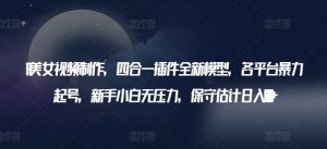 AI美女视频制作，四合一插件全新模型，各平台暴力起号，新手小白无压力，保守估计日入600+【揭秘】-淘金日记