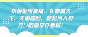 祈福壁纸直播,礼物满天飞,无需露脸,轻松月入过万!(附源文件素材)【揭秘】-淘金日记