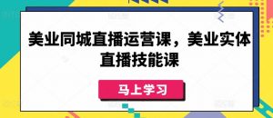 美业同城直播运营课,美业实体直播技能课-淘金日记