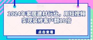 2024年家居建材行业,用短视频实现装修客户翻10倍-淘金日记