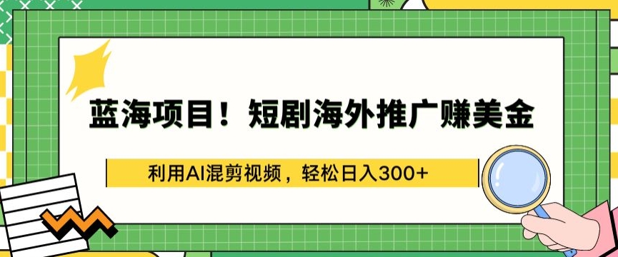 蓝海项目!短剧海外推广赚美金,利用AI混剪视频,轻松日入300+【揭秘】-淘金日记