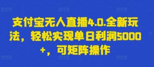 支付宝无人直播4.0.全新玩法，轻松实现单日利润5000+，可矩阵操作【揭秘】-淘金日记
