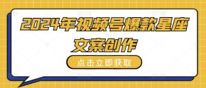 2024年视频号爆款星座文案创作教程【揭秘】-淘金日记