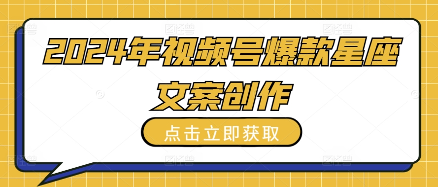 2024年视频号爆款星座文案创作教程【揭秘】-淘金日记