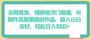 全网首发，视频号冷门赛道，AI制作高质量原创作品，新人小白友好，轻松日入1000+【揭秘】-淘金日记