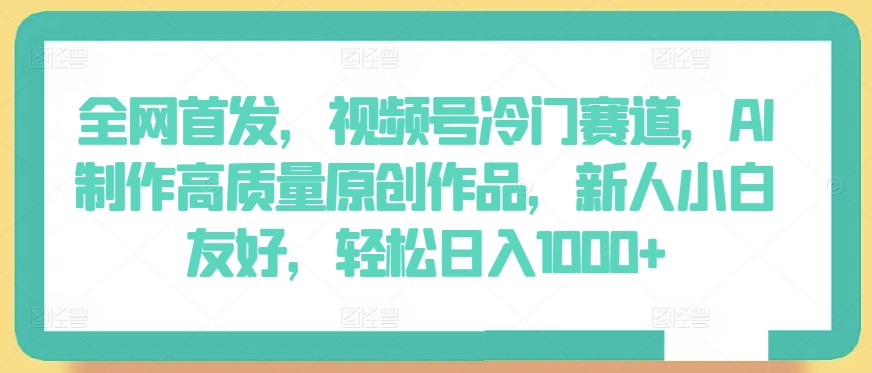 全网首发,视频号冷门赛道,AI制作高质量原创作品,新人小白友好,轻松日入1000+【揭秘】-淘金日记