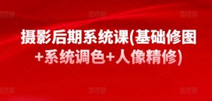 摄影后期系统课(基础修图+系统调色+人像精修)-淘金日记