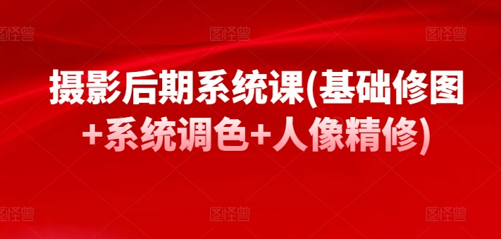 摄影后期系统课(基础修图+系统调色+人像精修)-淘金日记