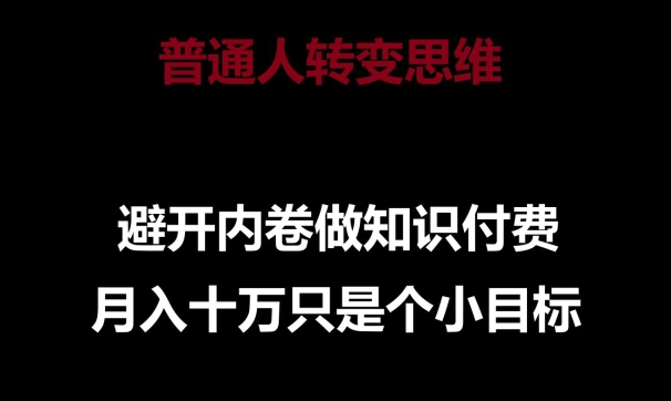 普通人转变思维，避开内卷做知识付费，月入十万只是一个小目标【揭秘】-淘金日记