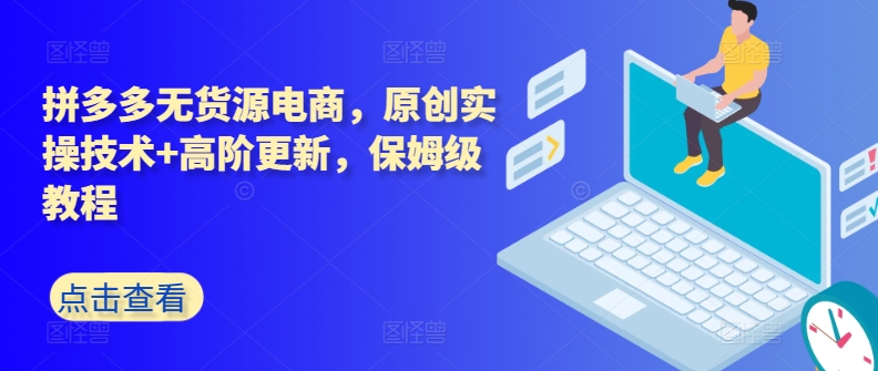 拼多多无货源电商,原创实操技术+高阶更新,保姆级教程-淘金日记