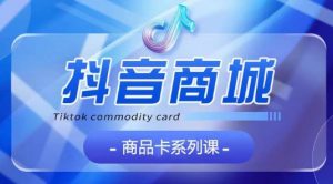 抖音商品卡系列课程，大模块【认知】【基础】【运营】【玩法】系统教学-淘金日记