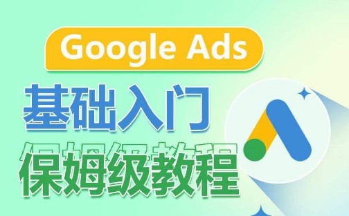 Google Ads基础入门保姆级教程,系统拆解广告形式,关键词的商业认知,谷歌广告结构-淘金日记