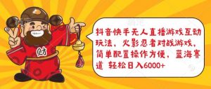 抖音快手无人直播游戏互动玩法,火影忍者对战游戏,简单配置,操作快速,轻松日入5000+【揭秘】-淘金日记