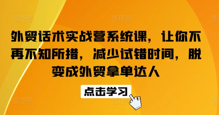 外贸话术实战营系统课,让你不再不知所措,减少试错时间,脱变成外贸拿单达人-淘金日记