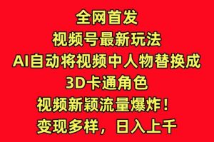 全网首发视频号最新玩法,AI自动将视频中人物替换成3D卡通角色,视频新颖流量爆炸【揭秘】-淘金日记