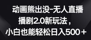 动画熊出没-无人直播播剧2.0新玩法，小白也能轻松日入500+【揭秘】-淘金日记
