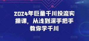2024年巨量千川投流实操课,从浅到深手把手教你学千川-淘金日记