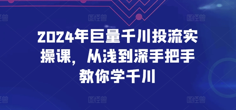 2024年巨量千川投流实操课,从浅到深手把手教你学千川-淘金日记