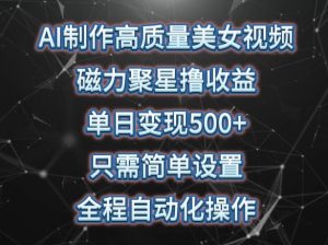AI制作高质量美女视频，磁力聚星撸收益，单日变现500+，只需简单设置，全程自动化操作【揭秘】-淘金日记