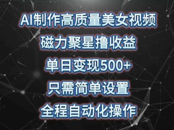 AI制作高质量美女视频,磁力聚星撸收益,单日变现500+,只需简单设置,全程自动化操作【揭秘】-淘金日记