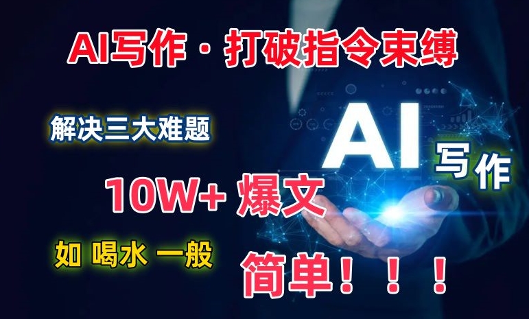 AI写作:解决三大难题,10W+爆文如喝水一般简单,打破指令调教束缚【揭秘】-淘金日记