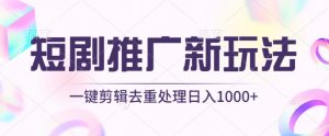 短剧推广新玩法，不剪辑，工具助力一键过原创，日入1000+【揭秘】-淘金日记