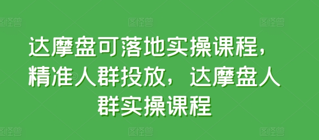 达摩盘可落地实操课程,精准人群投放,达摩盘人群实操课程-淘金日记