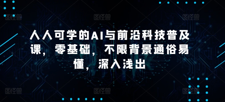 人人可学的AI与前沿科技普及课,零基础,不限背景通俗易懂,深入浅出-淘金日记