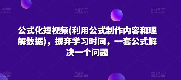公式化短视频(利用公式制作内容和理解数据)，摒弃学习时间，一套公式解决一个问题-淘金日记