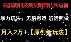最新黑科技美女跳舞转兵马俑暴力玩法,无脑搬运 听话照做 月入2万+【原创新玩法】【揭秘】-淘金日记