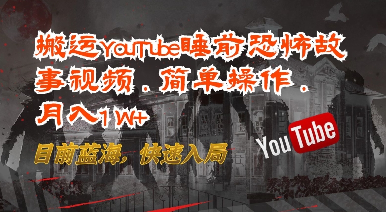 搬运YouTube睡前恐怖故事视频,简单操作,月入1W+,目前蓝海,快速入局【揭秘】-淘金日记