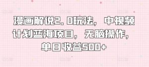 漫画解说2.0玩法，中视频计划蓝海项目，无脑操作，单日收益500+【揭秘】-淘金日记