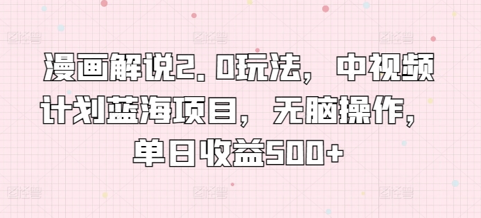 漫画解说2.0玩法，中视频计划蓝海项目，无脑操作，单日收益500+【揭秘】-淘金日记