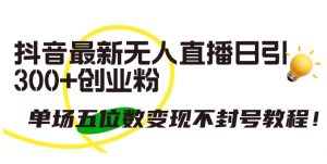 抖音最新无人直播日引300+创业粉,单场五位数变现不封号教程【揭秘】-淘金日记