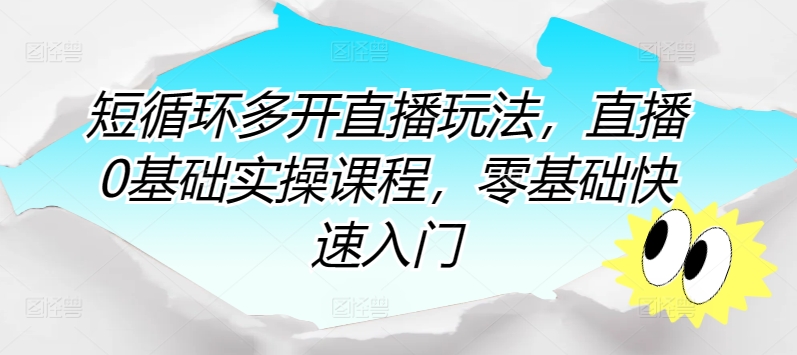 短循环多开直播玩法,直播0基础实操课程,零基础快速入门-淘金日记