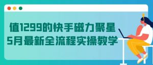 值1299的快手磁力聚星5月最新全流程实操教学【揭秘】-淘金日记