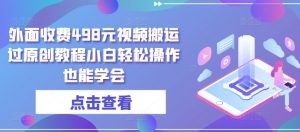 外面收费498元视频搬运过原创教程小白轻松操作也能学会【揭秘】-淘金日记