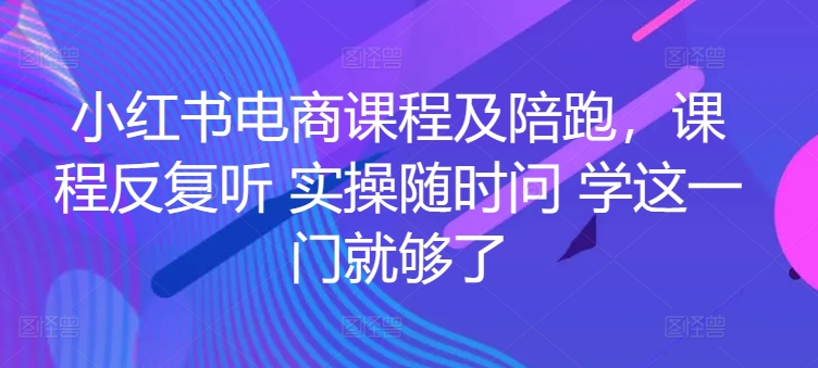 小红书电商课程及陪跑，课程反复听 实操随时问 学这一门就够了-淘金日记