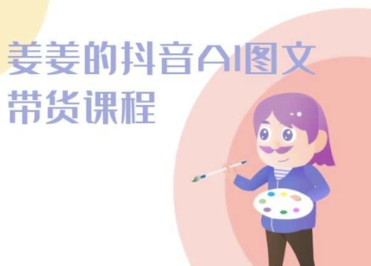 姜姜的抖音AI图文带货课程-姜姜抖音2024-淘金日记
