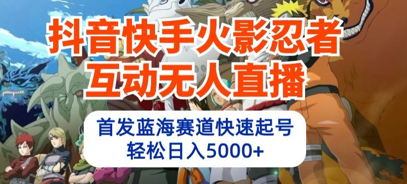 抖音快手火影忍者互动无人直播,首发蓝海赛道快速起号,轻松日入5000+【揭秘】-淘金日记