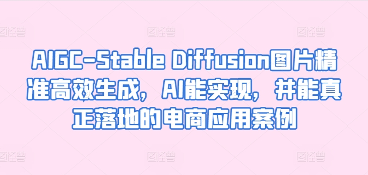 AIGC-Stable Diffusion图片精准高效生成,AI能实现,并能真正落地的电商应用案例-淘金日记