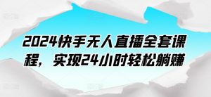2024快手无人直播全套课程，实现24小时轻松躺赚-淘金日记