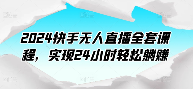 2024快手无人直播全套课程，实现24小时轻松躺赚-淘金日记