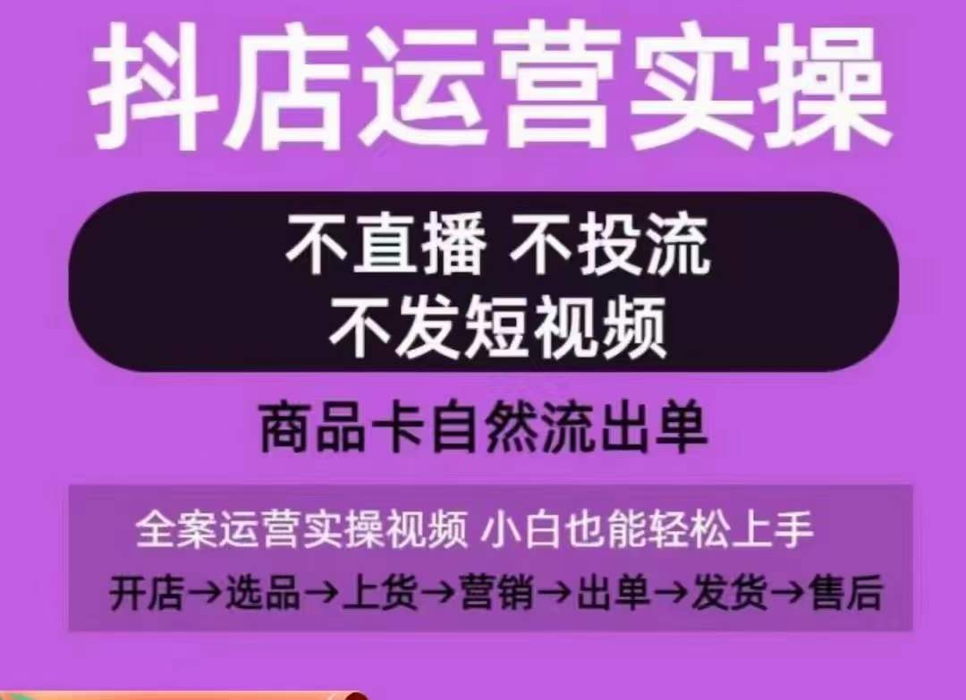 抖店运营实操课,从0-1起店视频全实操,不直播、不投流、不发短视频,商品卡自然流出单-淘金日记